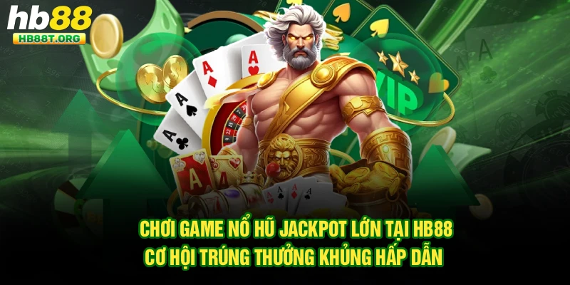 Chơi Game Nổ Hũ Jackpot Lớn Tại Hb88: Cơ Hội Trúng Thưởng Khủng Hấp Dẫn